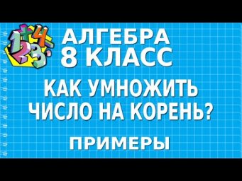 КАК УМНОЖИТЬ ЧИСЛО НА КОРЕНЬ? Примеры | АЛГЕБРА 8 класс
