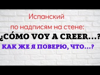 Испанский язык по надписям на стене. &iquest;C&oacute;mo voy a creer que ....? Как же я поверю в то, что...?