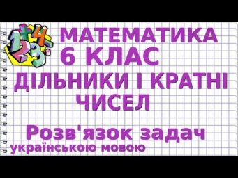 МАТЕМАТИКА 6 клас. ДІЛЬНИКИ І КРАТНІ ЧИСЕЛ. Розв'язування задач