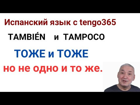 Испанский язык. ТОЖЕ и ТОЖЕ но не ожно и то же. TAMBI&Eacute;N и TAMPOCO.