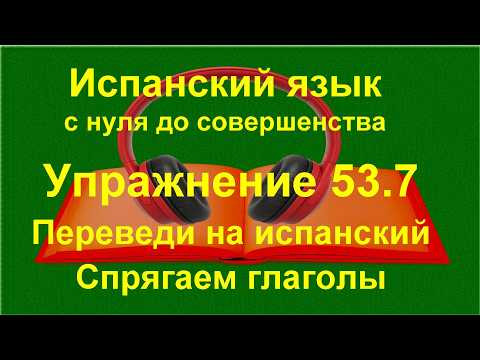 ✏️ Перевод на испанский язык: глаголы и указательные формы в контексте | упражнение 53.7 ✏️ Перевод на испанский язык: глаголы и указательные формы в контексте | упражнение 53.7