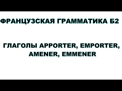 французская грамматика, уровень б2, глаголы amener, emmener apporter, emporter и их употребление