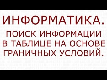 Информатика. Поиск информации в таблице на основе граничных условий.