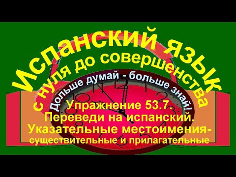 Дольше думай &ndash; больше знай! Упражнение 53.7. Перевод на испанский язык.