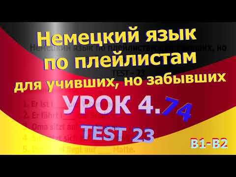 Немецкий язык по плейлистам для учивших, но забывших. Урок 4.74 TEST 23