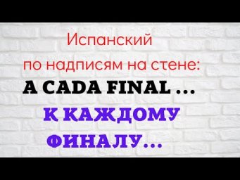 Испанский язык по надписям на стене. " A cada final... К каждому финалу..."
