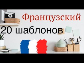 ТОП-20 ШАБЛОНОВ ФРАНЦУЗСКИЙ ЯЗЫК ПАТТЕРНЫ КОНСТРУКЦИИ ШАБЛОНЫ ФРАНЦУЗСКОГО ЯЗЫКА РАЗГОВОРНЫЕ ФОРМУЛЫ