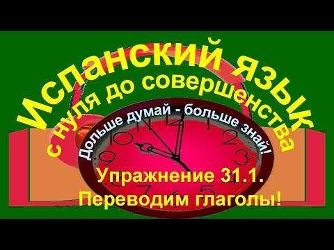 Дольше думай &ndash; больше знай!  Упражнение 31.1. Учим глаголы. Переведи на испанский язык.