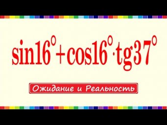 Ожидания и реальность... sin16&deg; + cos16&deg;&bull; tg37&deg;