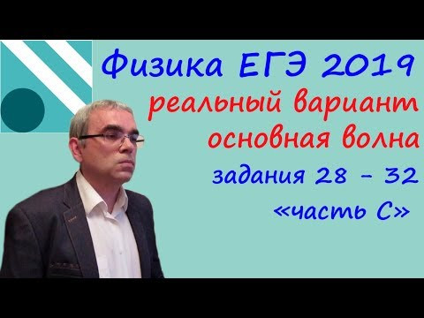 Физика ЕГЭ 2019 Реальный вариант, основная волна,  разбор заданий 28 - 32 (часть С)