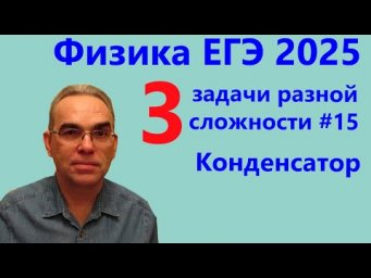 Физика ЕГЭ 2025 Три задачи разной сложности №15 Конденсатор
