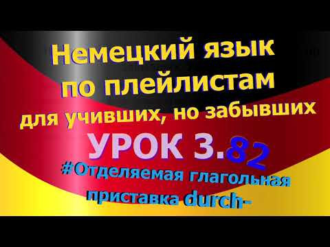 Немецкий язык по плейлистам для учивших, но забывших. Ур 3.82 Отделяемая глагольная приставка durch-