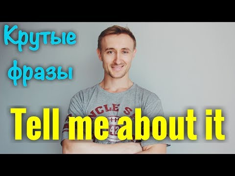 Крутые фразы: TELL ME ABOUT IT Крутые фразы: TELL ME ABOUT IT