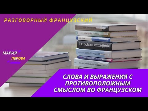 Слова и выражения с противоположным смыслом во французском. Часть 2 Слова и выражения с противоположным смыслом во французском. Часть 2