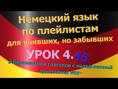 Немецкий язык по плейлистам для учивших, но забывших.Урок 4.45 глаголы с неотделяемой приставкой ver