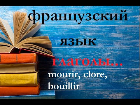 Французский язык глаголы. Mourir, clore, bouillir Французский язык глаголы. Mourir, clore, bouillir