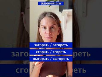 ЗАГОРАТЬ, СГОРАТЬ, ВЫГОРАТЬ.