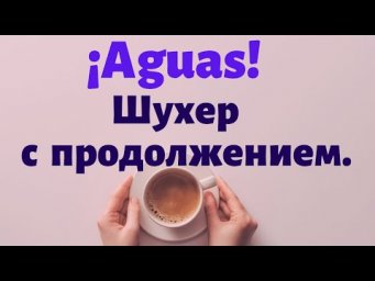 Испанский под кофеёк. Происхождение восклицания "&iexcl;AGUAS!" и разбор фраз со словом "agua"