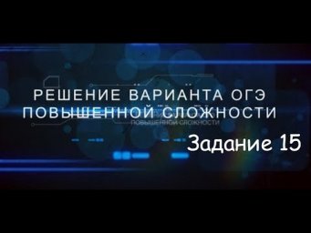 Решение варианта повышенного уровня ОГЭ. Задание 15