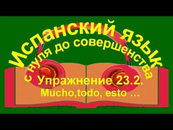 Упражнение 23.2. Mucho,todo, esto.