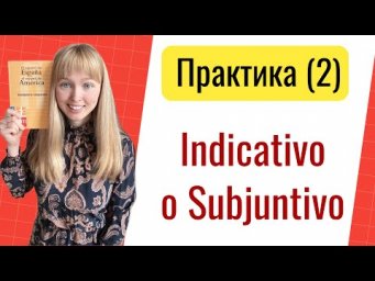 Практика Subjuntivо o Indicativo. Часть 2. Сослагательное и Изъявительное Наклонения в Испанском