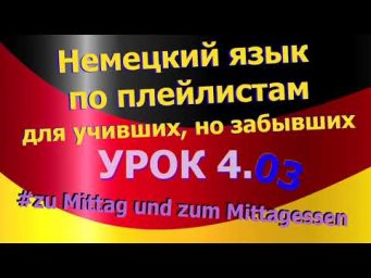 Немецкий язык по плейлистам для учивших, но забывших. Урок 4.03 zu Mittag oder zum Mittagessen