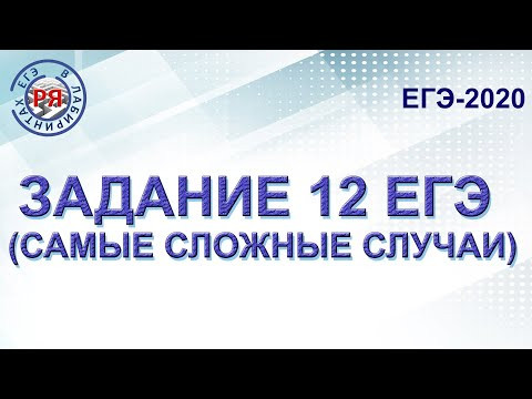ЗАДАНИЕ 12 ЕГЭ (САМЫЕ СЛОЖНЫЕ СЛУЧАИ)