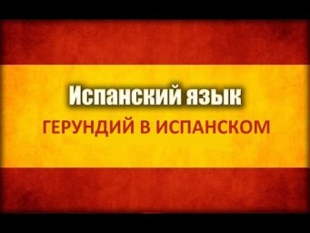 Герундий в испанском (Gerundio en Espa&ntilde;ol). Часть 1.