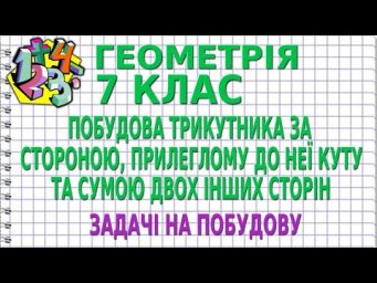 ПОБУДОВА ТРИКУТНИКА ЗА СТОРОНОЮ, ПРИЛЕГЛОМУ ДО НЕЇ КУТУ ТА СУМОЮ ДВОХ ІНШИХ СТОРІН. ГЕОМЕТРІЯ 7 клас