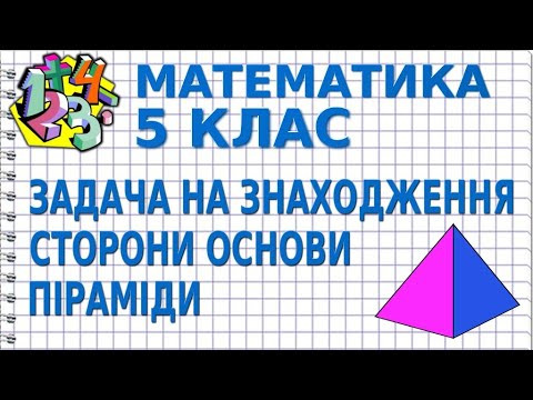 ЗАДАЧА НА ЗНАХОДЖЕННЯ СТОРОНИ ОСНОВИ ПІРАМІДИ. Задачі | МАТЕМАТИКА 5 клас ЗАДАЧА НА ЗНАХОДЖЕННЯ СТОРОНИ ОСНОВИ ПІРАМІДИ. Задачі | МАТЕМАТИКА 5 клас