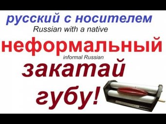 № 497 Неформальный русский: ЗАКАТАЙ ГУБУ