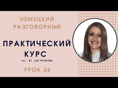 НЕМЕЦКИЙ ЯЗЫК. ПРАКТИЧЕСКИЙ КУРС НЕМЕЦКОГО РАЗГОВОРНОГО ЯЗЫКА. УРОК 26 НЕМЕЦКИЙ ЯЗЫК. ПРАКТИЧЕСКИЙ КУРС НЕМЕЦКОГО РАЗГОВОРНОГО ЯЗЫКА. УРОК 26