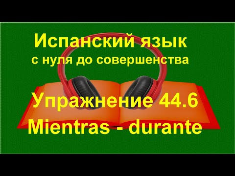 ✏️ Испанский язык с нуля: mientras и durante в связном тексте | Упражнение 44.6