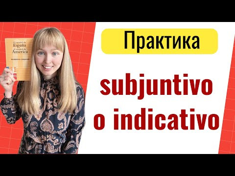 Практика Subjuntivо o Indicativo. Сослагательное и Изъявительное Наклонения в Испанском Практика Subjuntivо o Indicativo. Сослагательное и Изъявительное Наклонения в Испанском