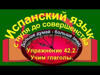 Дольше думай &ndash; больше знай!  Упражнение 42.2. учим глаголы в Pret&eacute;rito imperf&eacute;cto.