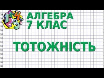 АЛГЕБРА 7 клас. ТОТОЖНІСТЬ