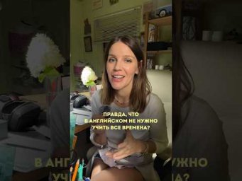 ПРАВДА, ЧТО В АНГЛИЙСКОМ НЕ НУЖНО УЧИТЬ ВСЕ ВРЕМЕНА?
