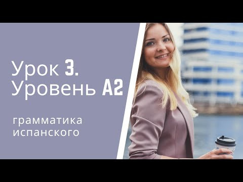 Испанский язык. Урок 3. Уровень А2. Испанский язык. Урок 3. Уровень А2.