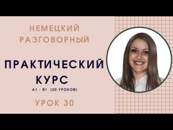 НЕМЕЦКИЙ ЯЗЫК. ПРАКТИЧЕСКИЙ КУРС НЕМЕЦКОГО РАЗГОВОРНОГО ЯЗЫКА. УРОК 30