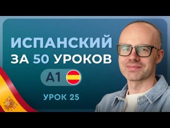 ИСПАНСКИЙ ЯЗЫК ЗА 50 УРОКОВ. УРОК 25 (125). ИСПАНСКИЙ С НУЛЯ УРОКИ ИСПАНСКОГО ЯЗЫКА С НУЛЯ A1