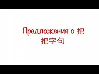 Предложения с предлогом 把/ 把字句  HSK 3/4/5