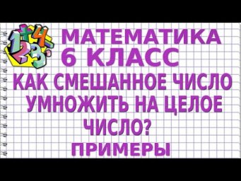 КАК СМЕШАННОЕ ЧИСЛО УМНОЖИТЬ НА ЦЕЛОЕ ЧИСЛО? Примеры | МАТЕМАТИКА 6 класс
