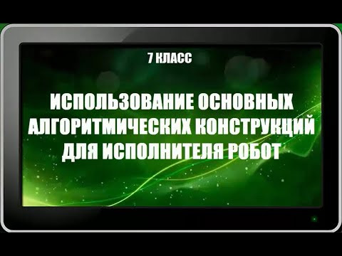 УРОК 14.  Использование алгоритмических конструкций для исполнителя Робот (7 класс)