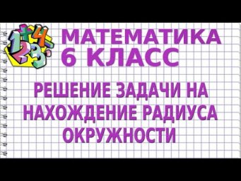 РЕШЕНИЕ ЗАДАЧИ НА НАХОЖДЕНИЕ РАДИУСА ОКРУЖНОСТИ. Задачи | МАТЕМАТИКА 6 класс