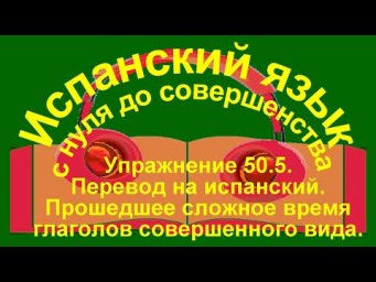 Упражнение 50.5. Перевод на испанский. Спряжение глаголов в прошедшем времени.