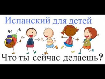 Испанский для детей. Что ты сейчас делаешь?