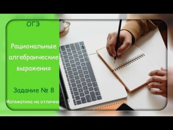 ОГЭ. Рациональные алгебраические выражения . Задание № 8. Часть 4