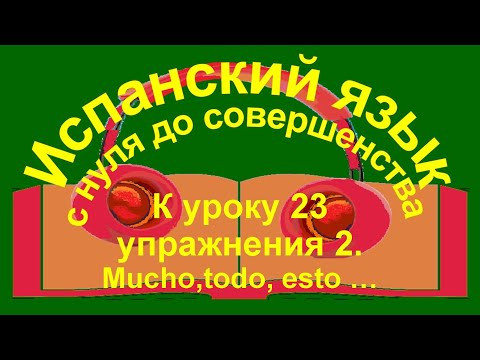 К уроку 23 упражнения 2. Mucho,todo, esto … К уроку 23 упражнения 2. Mucho,todo, esto …