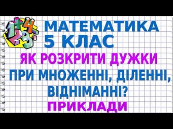 ЯК РОЗКРИТИ ДУЖКИ ПРИ МНОЖЕННІ, ДІЛЕННІ, ВІДНІМАННІ? Приклади | МАТЕМАТИКА 5 клас