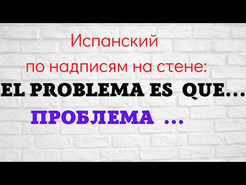 Испанский язык по надписям на стене. "El problema es que... Проблема...."